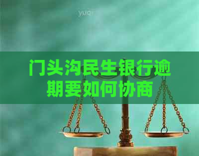 门头沟民生银行逾期要如何协商