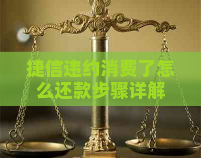 捷信违约消费了怎么还款步骤详解