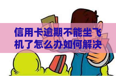 信用卡逾期不能坐飞机了怎么办如何解决