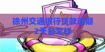 徐州交通银行贷款逾期2天会怎样