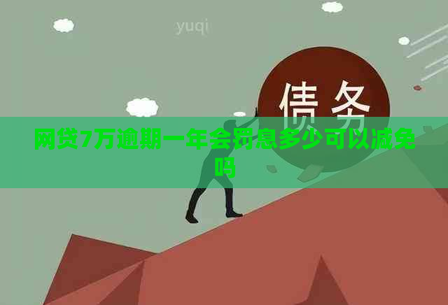 网贷7万逾期一年会罚息多少可以减免吗