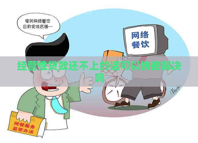 经营性贷款还不上的话可以协商解决吗