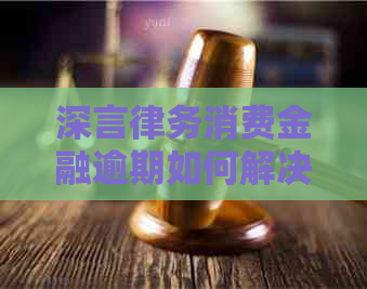 深言律务消费金融逾期如何解决