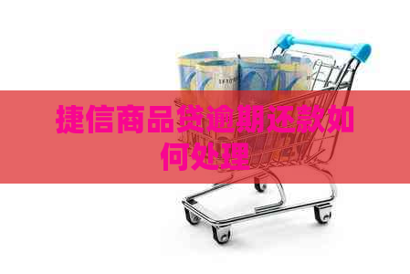 捷信商品贷逾期还款如何处理