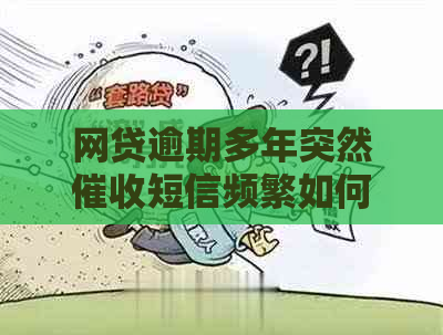 网贷逾期多年突然短信频繁如何处理