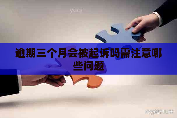 逾期三个月会被起诉吗需注意哪些问题