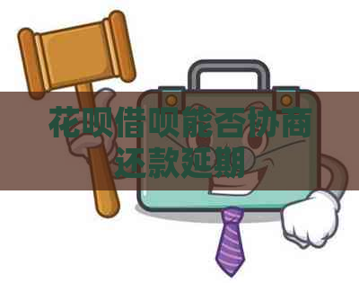 花呗借呗能否协商还款延期