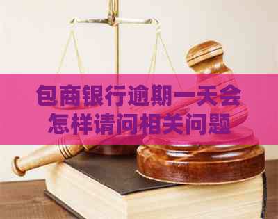 包商银行逾期一天会怎样请问相关问题