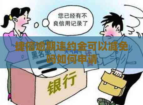 捷信逾期违约金可以减免吗如何申请