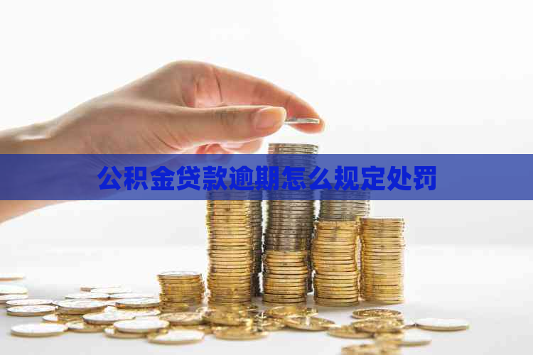 公积金贷款逾期怎么规定处罚