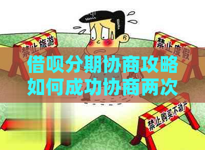 借呗分期协商攻略如何成功协商两次分期方案