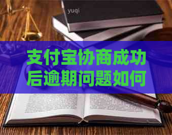 支付宝协商成功后逾期问题如何解决