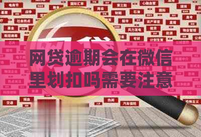 网贷逾期会在微信里划扣吗需要注意哪些事项