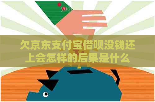 欠京东支付宝借呗没钱还上会怎样的后果是什么