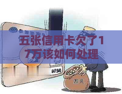 五张信用卡欠了17万该如何处理