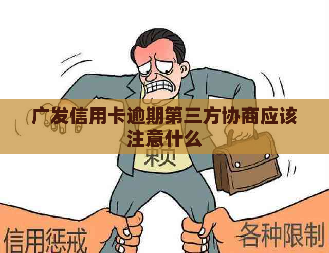 广发信用卡逾期第三方协商应该注意什么