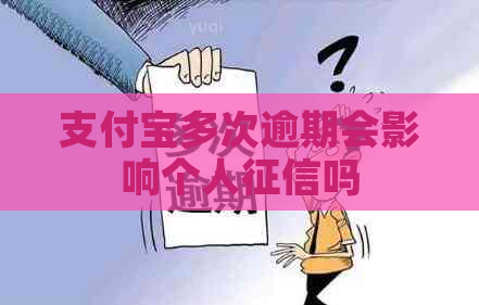 支付宝多次逾期会影响个人吗