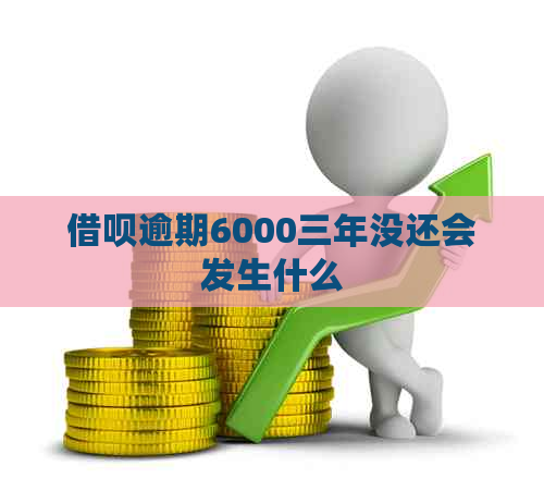 借呗逾期6000三年没还会发生什么