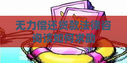 无力偿还贷款法律咨询该如何求助