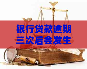 银行贷款逾期三次后会发生什么