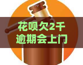 花呗欠2千逾期会上门吗