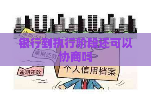 银行到执行阶段还可以协商吗