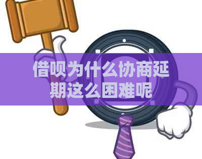 借呗为什么协商延期这么困难呢