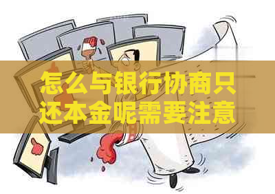 怎么与银行协商只还本金呢需要注意哪些事项