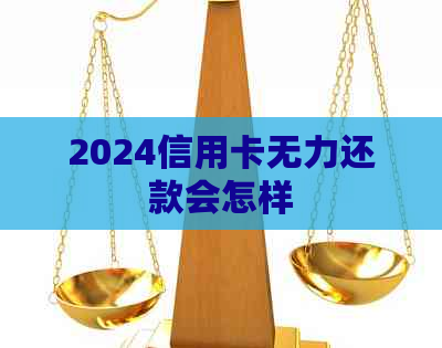 2024信用卡无力还款会怎样