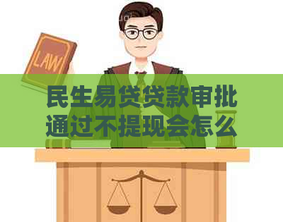 民生易贷贷款审批通过不提现会怎么样