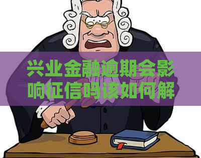 兴业金融逾期会影响吗该如何解决