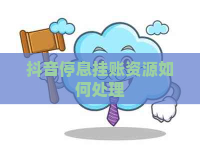 抖音停息挂账资源如何处理