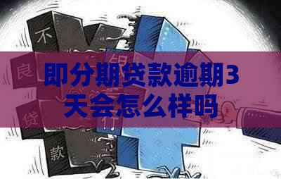 即分期贷款逾期3天会怎么样吗