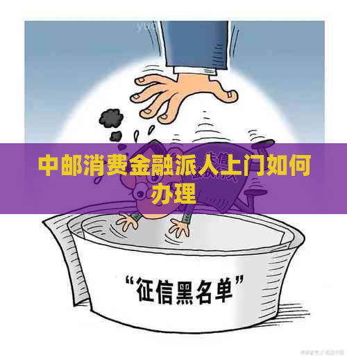 中邮消费金融派人上门如何办理