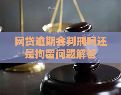 网贷逾期会判刑吗还是拘留问题解答