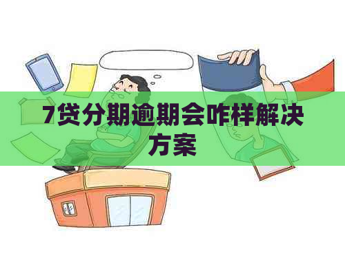 7贷分期逾期会咋样解决方案