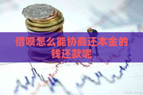 借呗怎么能协商还本金的钱还款呢