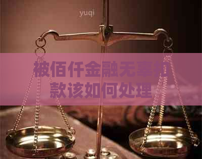 被佰仟金融无辜扣款该如何处理