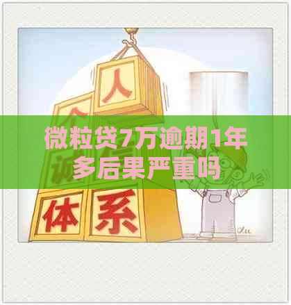 微粒贷7万逾期1年多后果严重吗