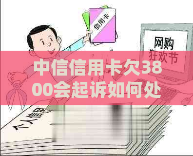 中信信用卡欠3800会起诉如何处理