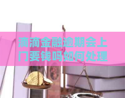 滴滴金融逾期会上门要钱吗如何处理