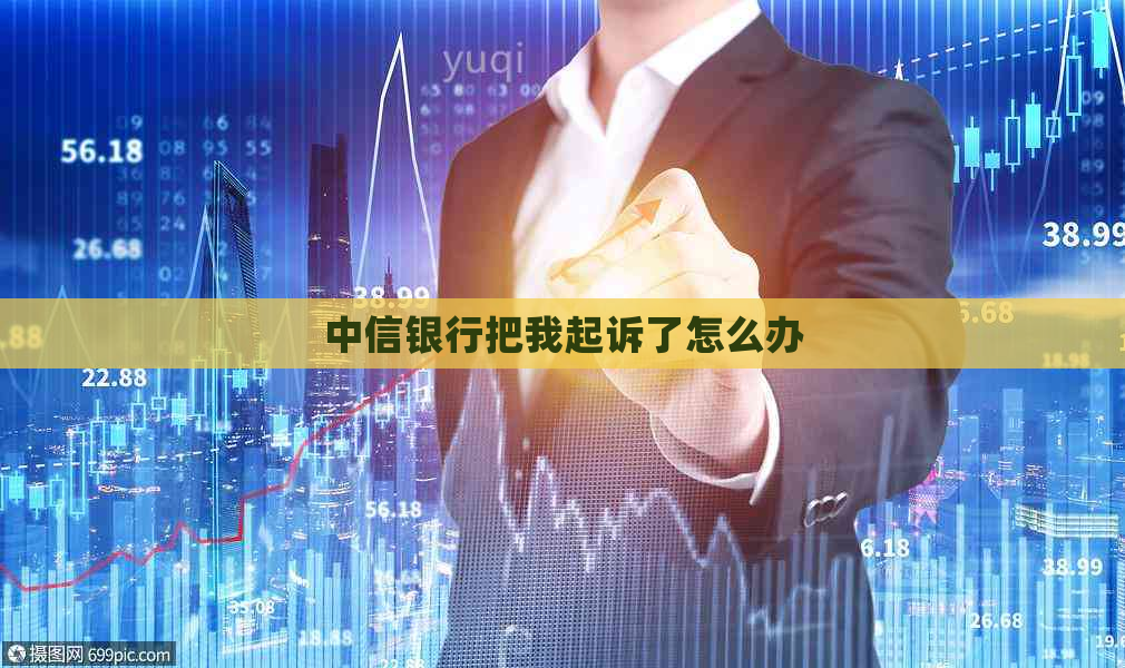 中信银行把我起诉了怎么办