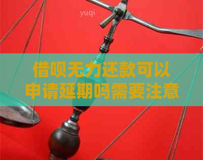 借呗无力还款可以申请延期吗需要注意哪些事项