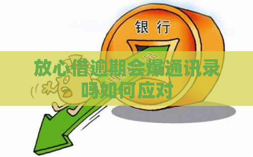 放心借逾期会爆通讯录吗如何应对