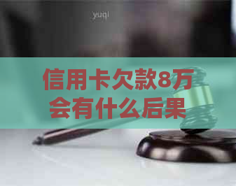 信用卡欠款8万会有什么后果