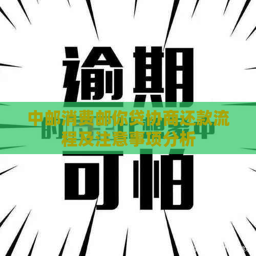 中邮消费邮你贷协商还款流程及注意事项分析