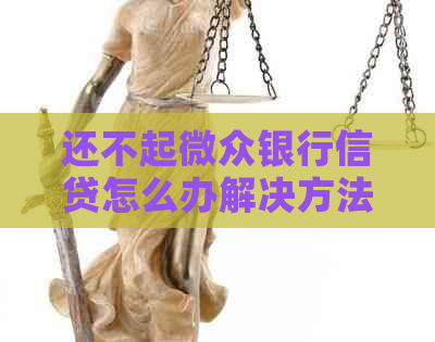 还不起微众银行信贷怎么办解决方法