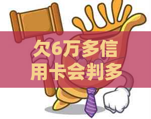 欠6万多信用卡会判多久需要了解哪些法律规定