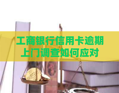 工商银行信用卡逾期上门调查如何应对