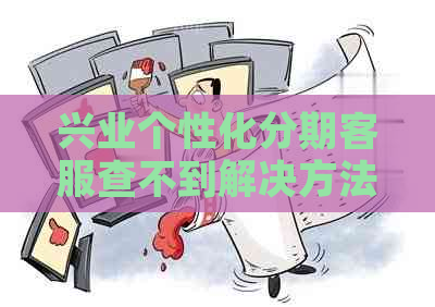 兴业个性化分期客服查不到解决方法